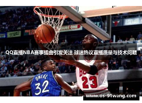 QQ直播NBA赛事插曲引发关注 球迷热议直播质量与技术问题