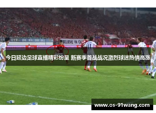 今日延边足球直播精彩纷呈 新赛季首战战况激烈球迷热情高涨