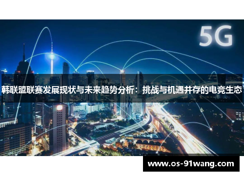韩联盟联赛发展现状与未来趋势分析：挑战与机遇并存的电竞生态